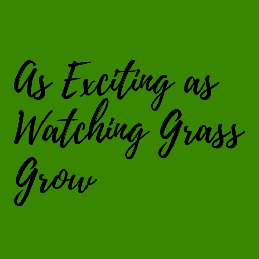 As Exciting as Watching Grass Grow