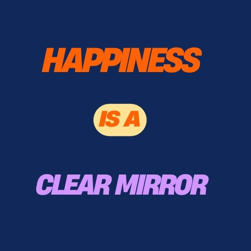 Happiness is a Clear Mirror