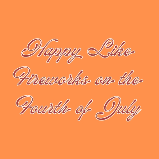 Happy Like Fireworks on the Fourth of July