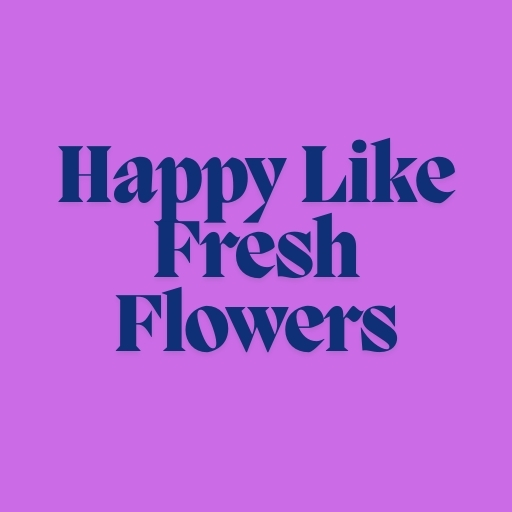 Happy Like Fresh Flowers