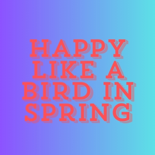 Happy Like a Bird in Spring