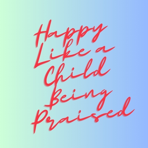 Happy Like a Child Being Praised