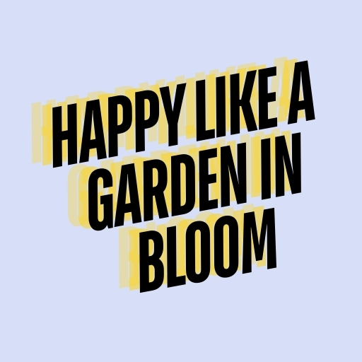 Happy Like a Garden in Bloom