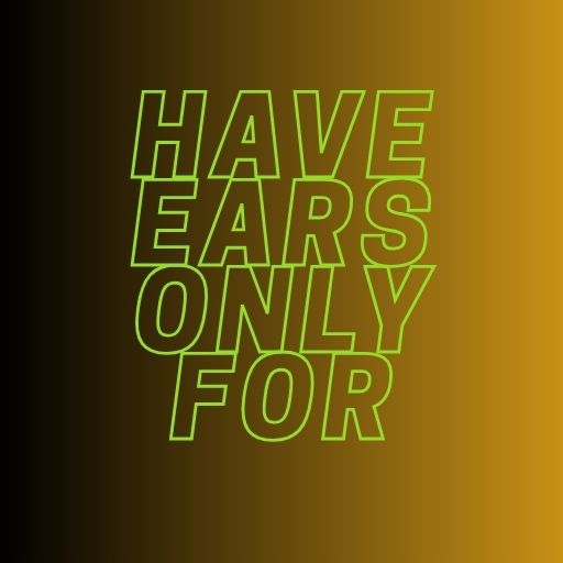 Have Ears Only for