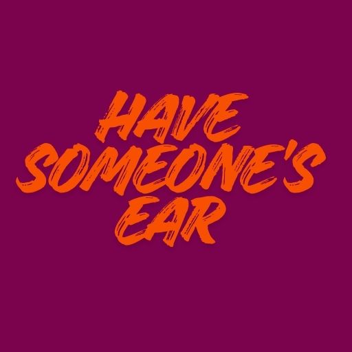 Have Someone’s Ear