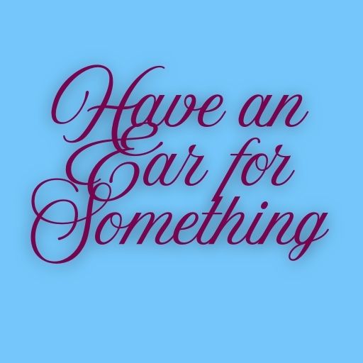Have an Ear for Something