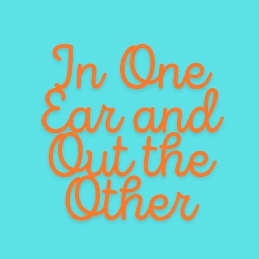 In One Ear and Out the Other