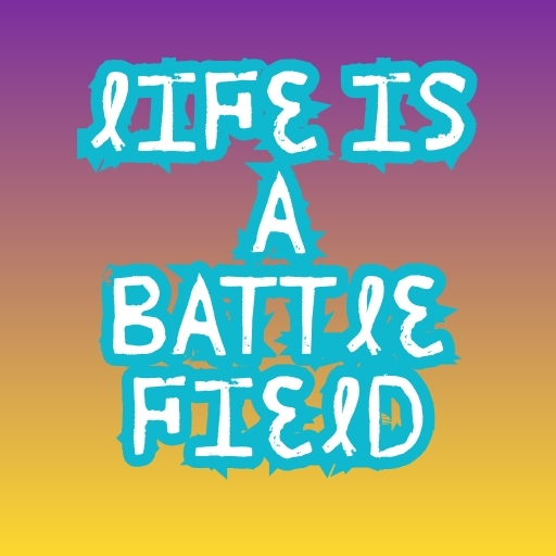Life is a Battlefield