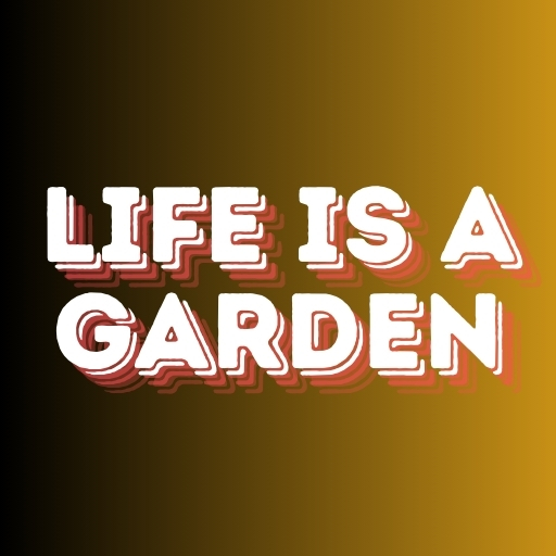 Life is a Garden