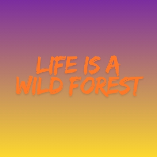 Life is a Wild Forest