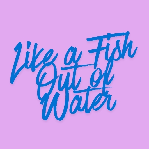 Like a Fish Out of Water