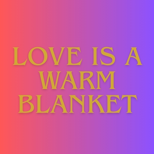 Love is a Warm Blanket