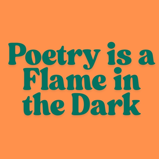 Poetry is a Flame in the Dark