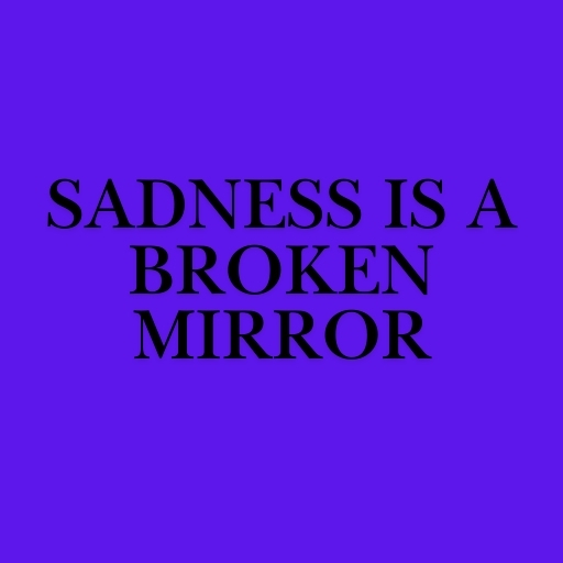 Sadness is a Broken Mirror