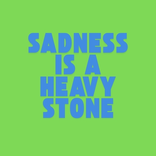 Sadness is a Heavy Stone