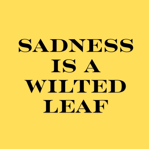Sadness is a Wilted Leaf