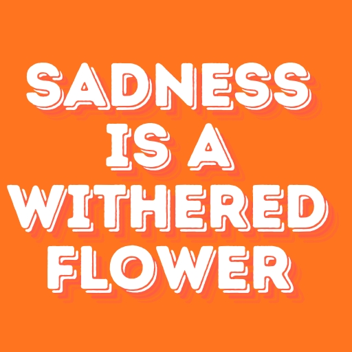 Sadness is a Withered Flower