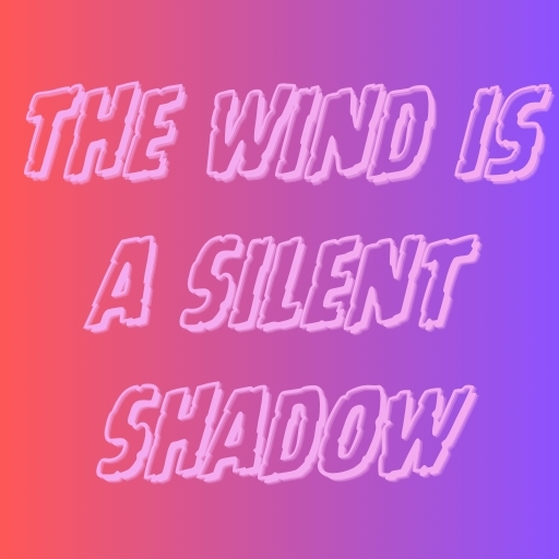 The Wind is a Silent Shadow
