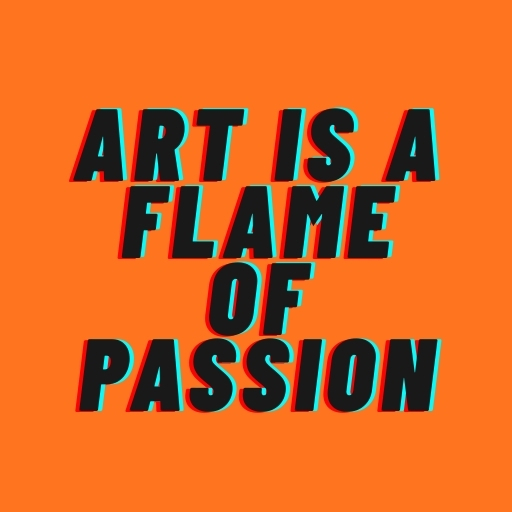 Art Is a Flame of Passion