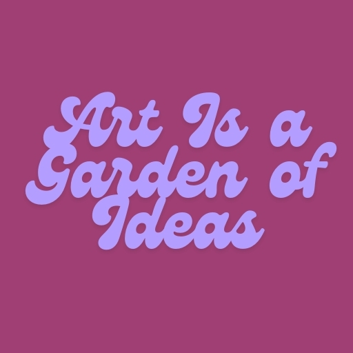 Art Is a Garden of Ideas