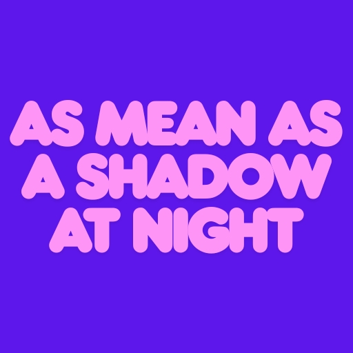As Mean as a Shadow at Night Colors