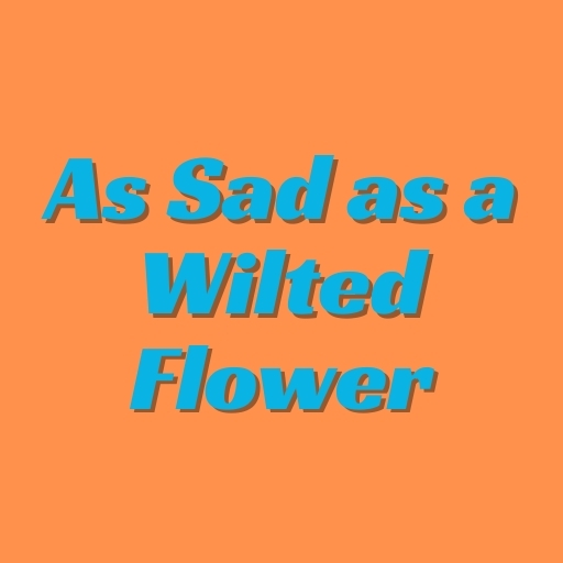 As Sad as a Wilted Flower