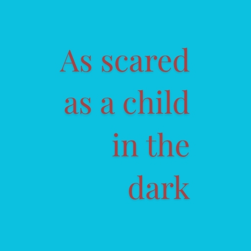 As scared as a child in the dark