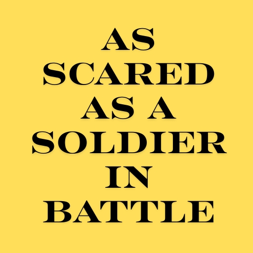 As scared as a soldier in battle