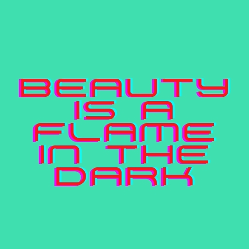 Beauty Is a Flame in the Dark