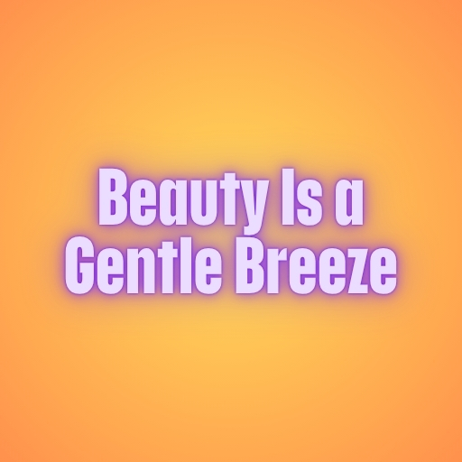 Beauty Is a Gentle Breeze