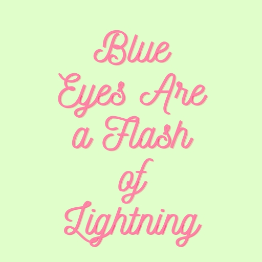Blue Eyes Are a Flash of Lightning