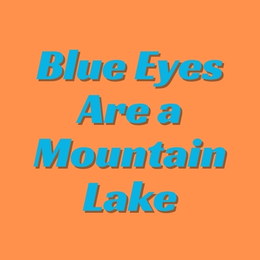 Blue Eyes Are a Mountain Lake