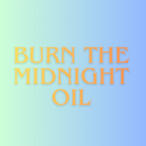 Burn the Midnight Oil