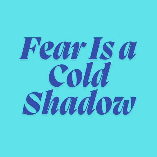 Fear Is a Cold Shadow