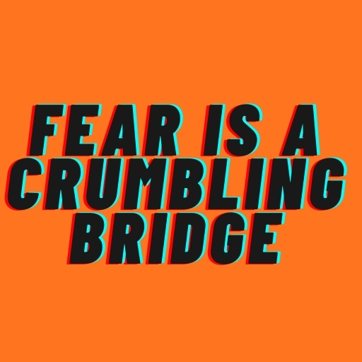 Fear Is a Crumbling Bridge