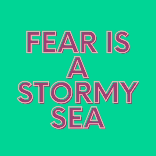 Fear Is a Stormy Sea