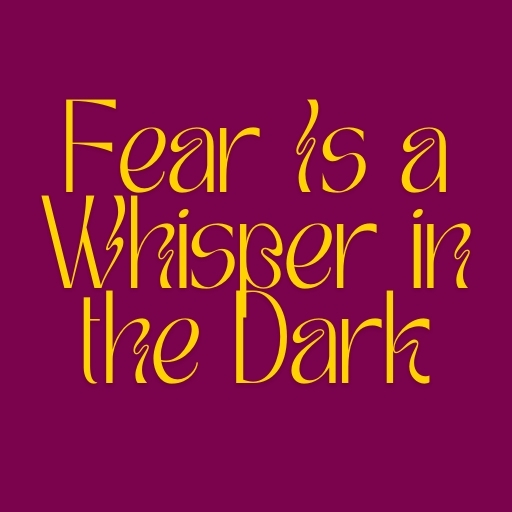 Fear Is a Whisper in the Dark