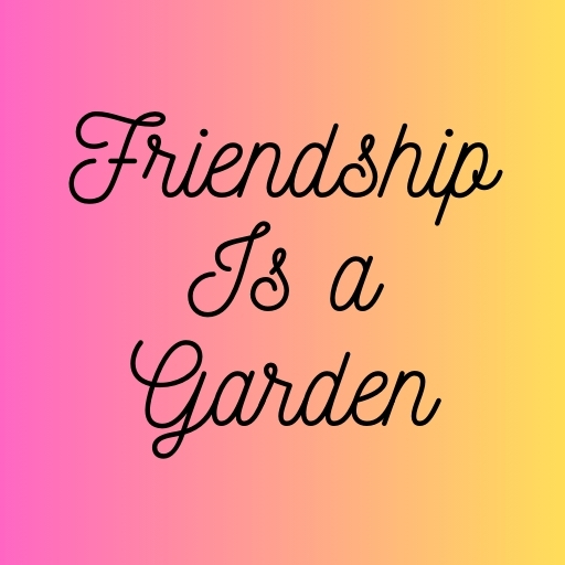Friendship Is a Garden