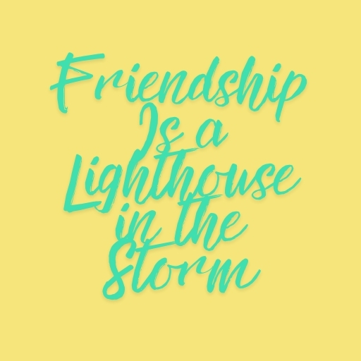 Friendship Is a Lighthouse in the Storm