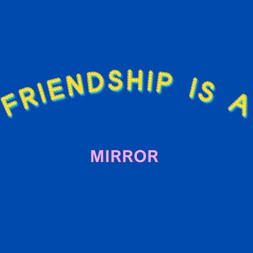 Friendship Is a Mirror Is a Mirror