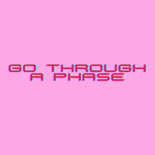 Go Through a Phase