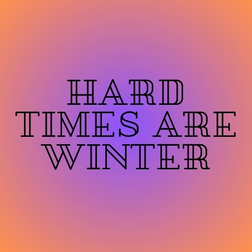 Hard Times Are Winter