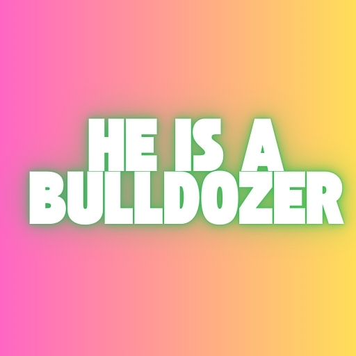 He Is a Bulldozer