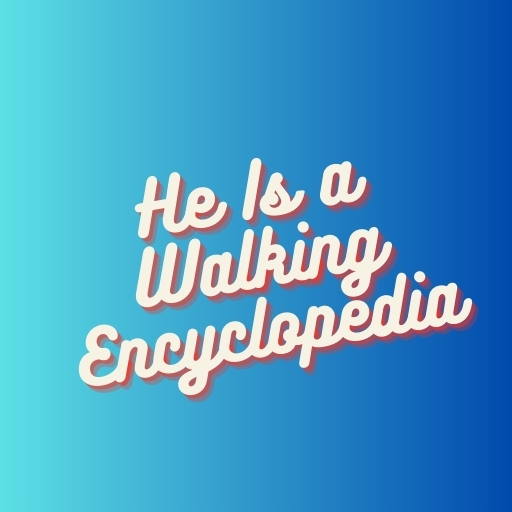 He Is a Walking Encyclopedia