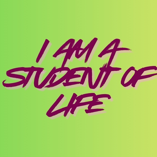 I Am a Student of Life
