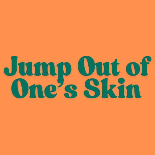 Jump Out of One’s Skin