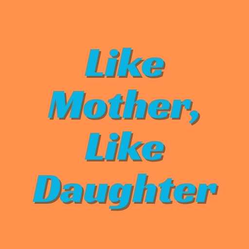 Like Mother, Like Daughter