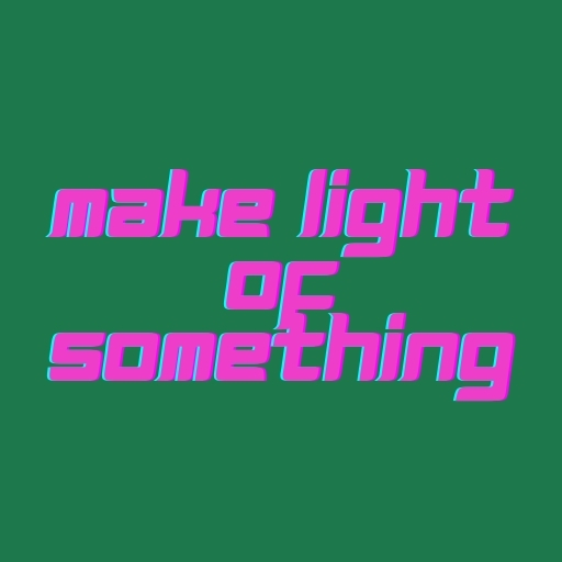 Make Light of Something