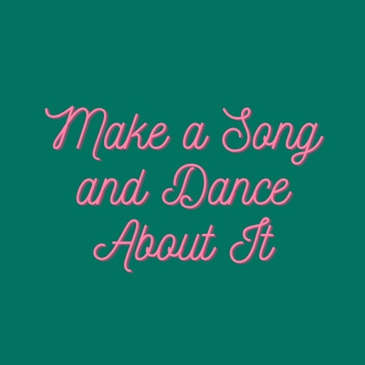 Make a Song and Dance About It