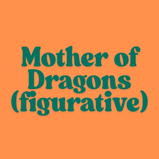 Mother of Dragons (figurative)